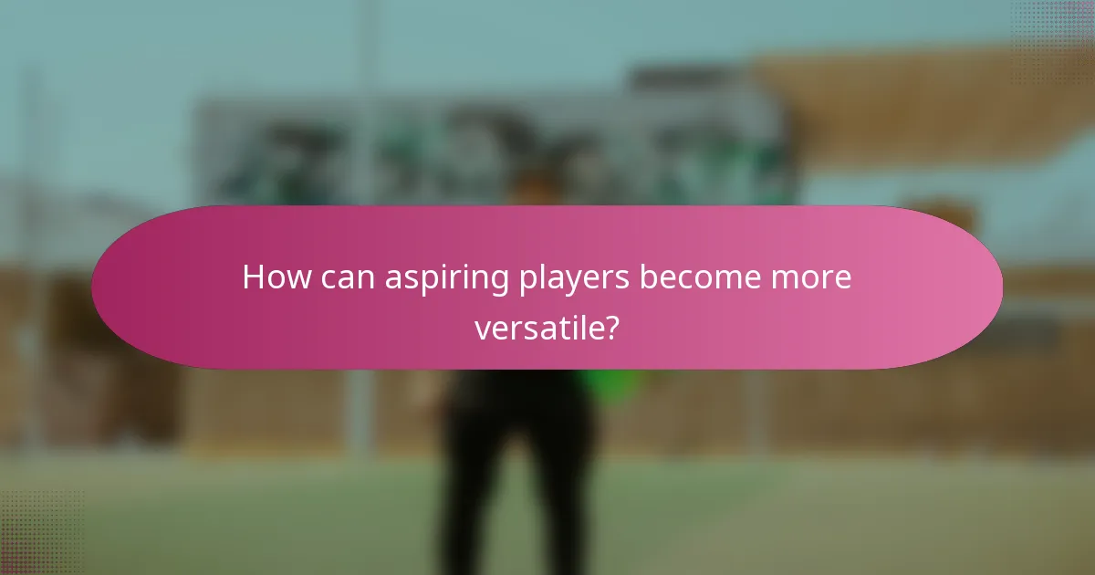 How can aspiring players become more versatile?