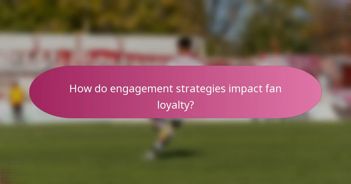 How do engagement strategies impact fan loyalty?