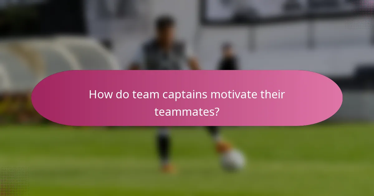 How do team captains motivate their teammates?