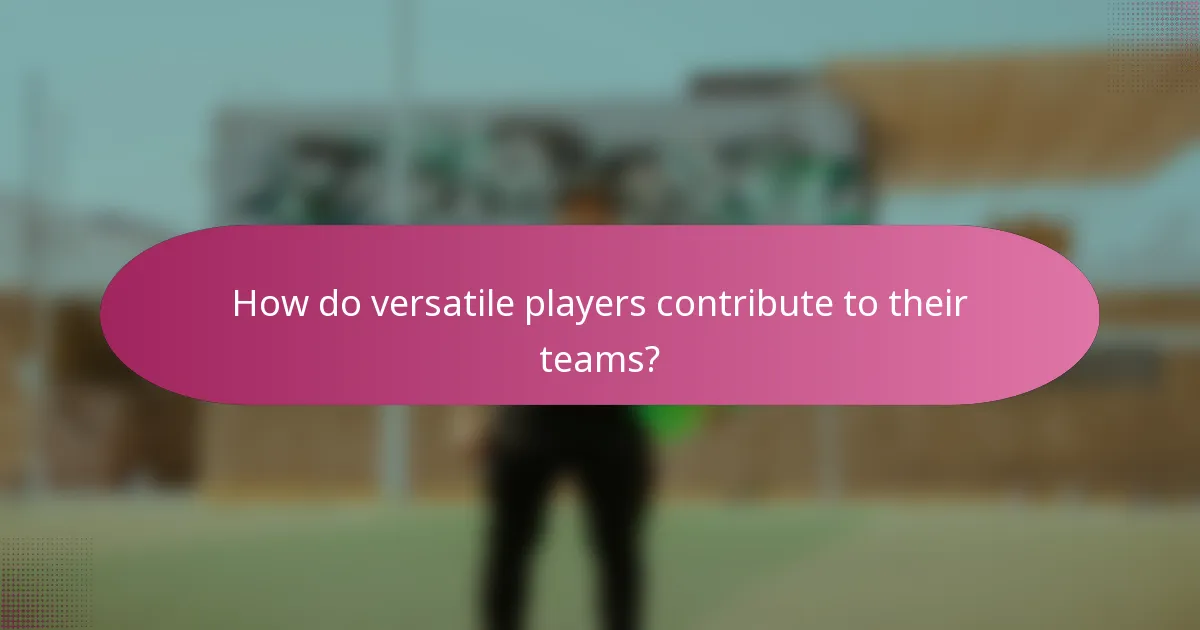 How do versatile players contribute to their teams?