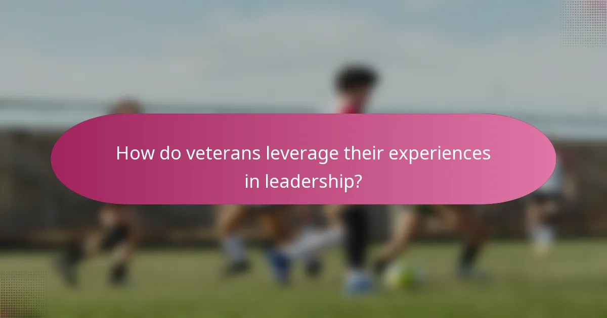 How do veterans leverage their experiences in leadership?