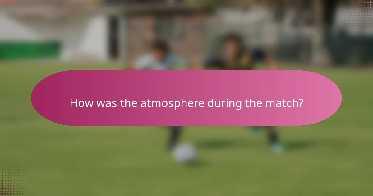 How was the atmosphere during the match?