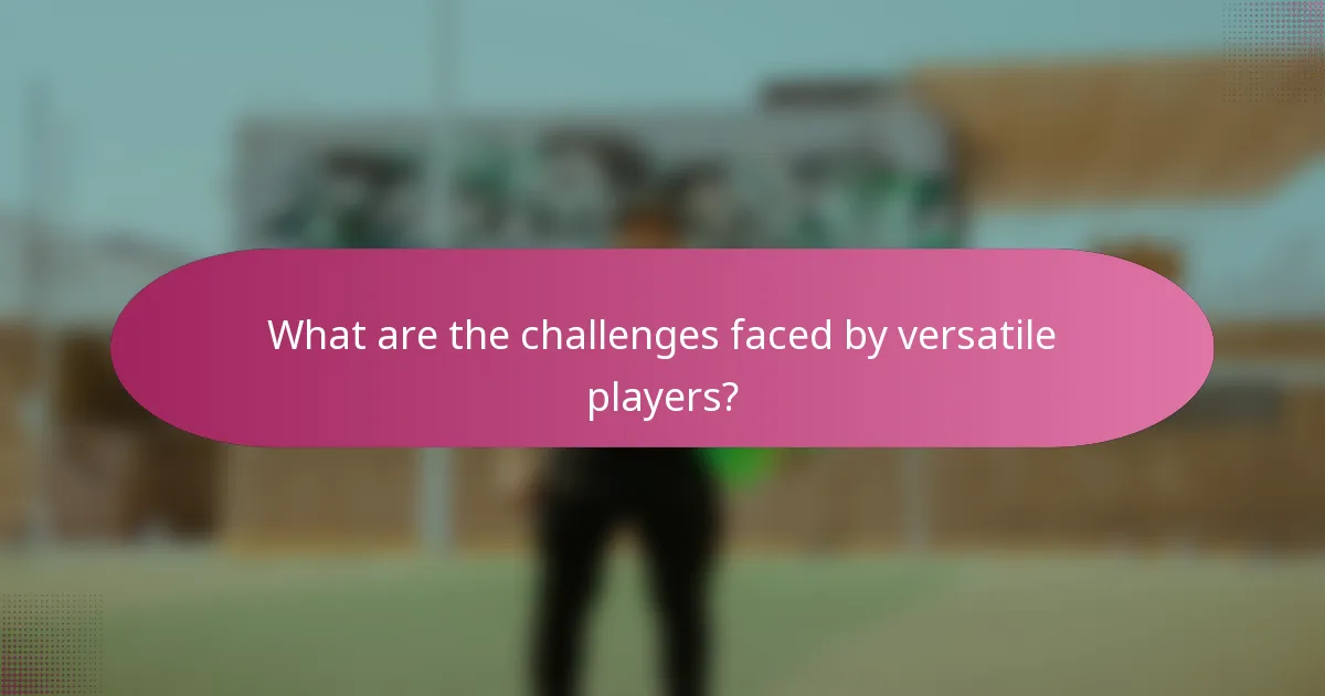 What are the challenges faced by versatile players?