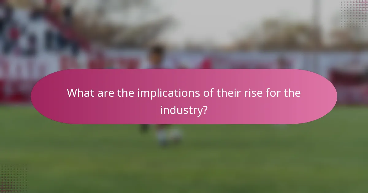 What are the implications of their rise for the industry?