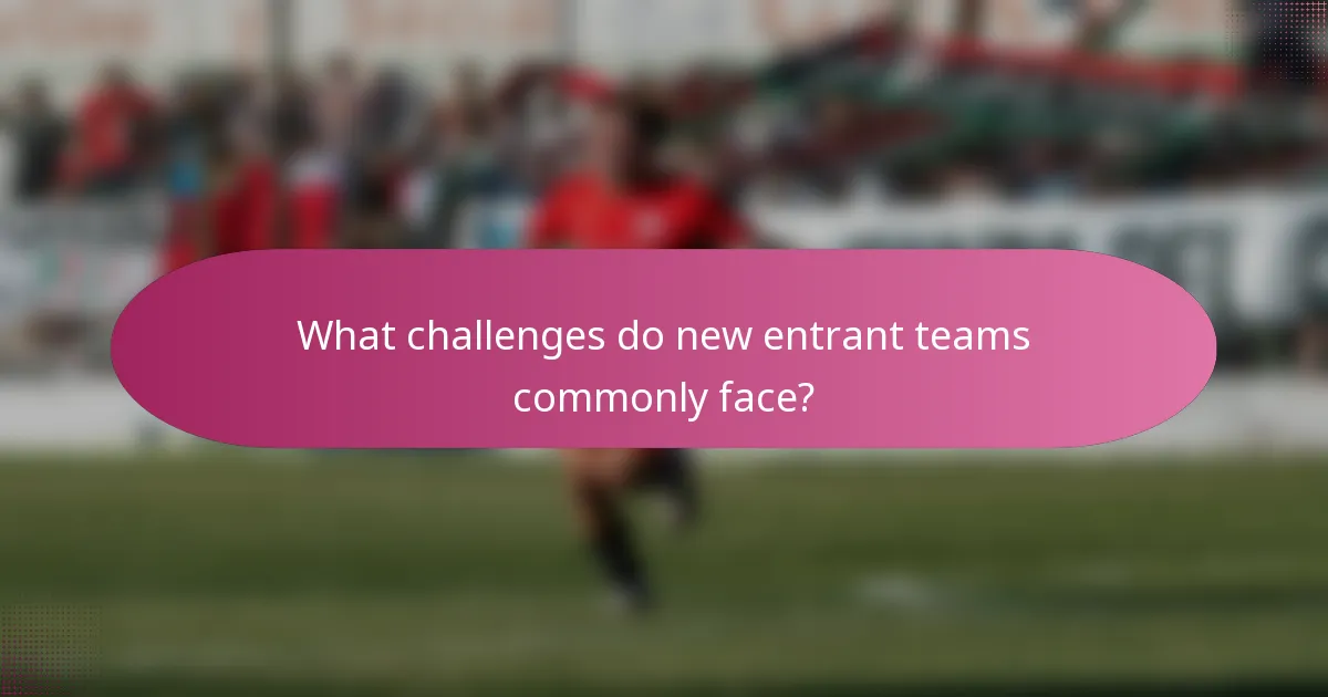 What challenges do new entrant teams commonly face?