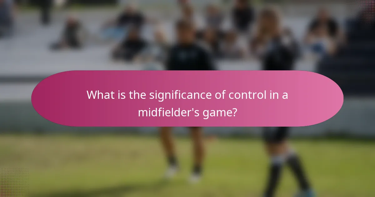 What is the significance of control in a midfielder's game?