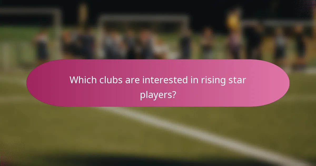 Which clubs are interested in rising star players?